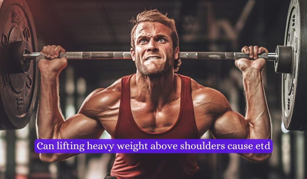 Can lifting heavy weight above shoulders cause ETD